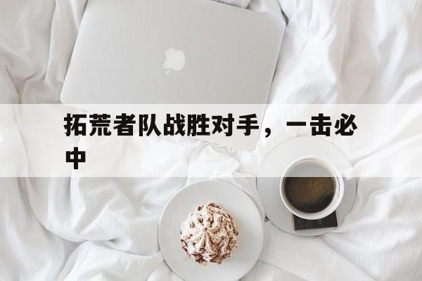拓荒者队战胜对手，一击必中